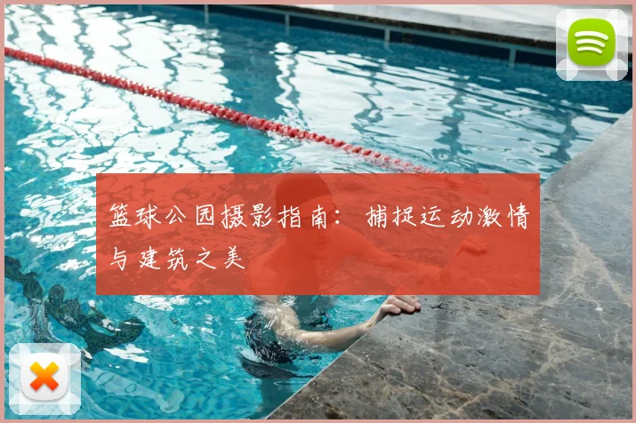 篮球公园摄影指南：捕捉运动激情与建筑之美