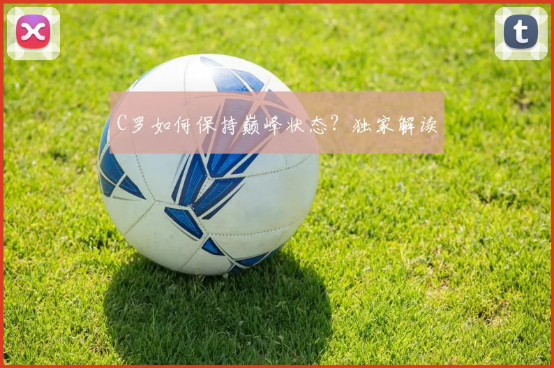 C罗如何保持巅峰状态？独家解读