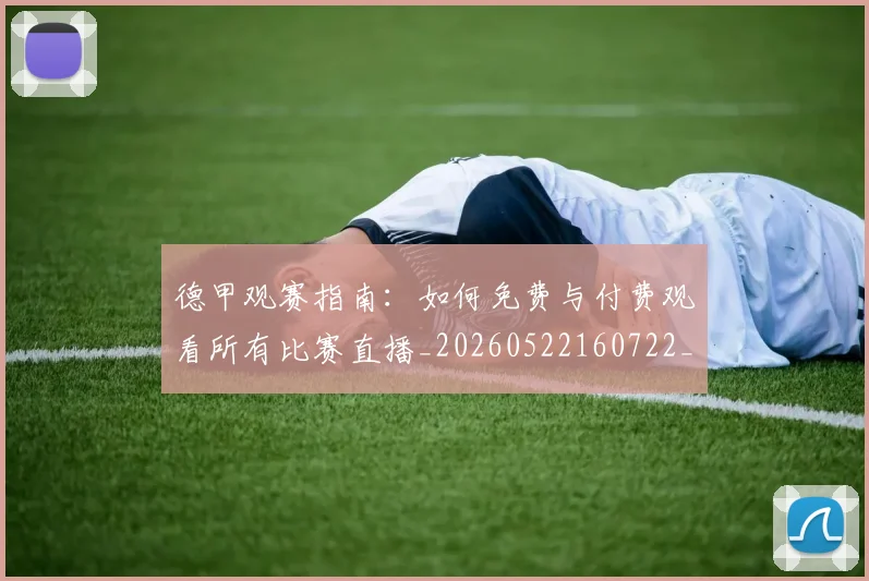 德甲观赛指南:如何免费与付费观看所有比赛直播_20260522160722_20260609191929