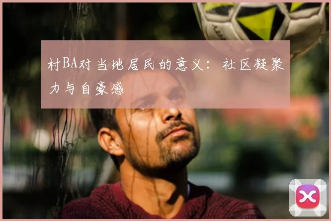 村BA对当地居民的意义:社区凝聚力与自豪感
