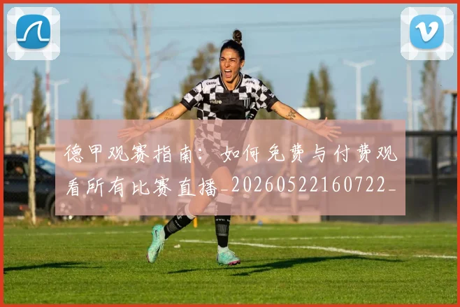 德甲观赛指南:如何免费与付费观看所有比赛直播_20260522160722_20260609191929