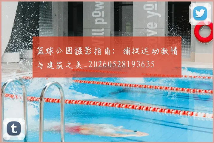 篮球公园摄影指南：捕捉运动激情与建筑之美_20260528193635