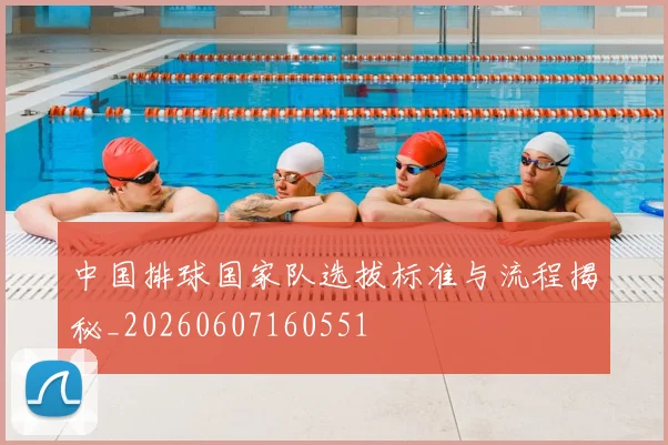 中国排球国家队选拔标准与流程揭秘_20260607160551