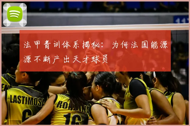 法甲青训体系揭秘:为何法国能源源不断产出天才球员